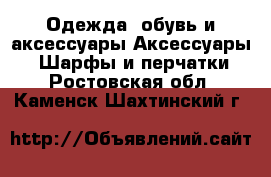 Одежда, обувь и аксессуары Аксессуары - Шарфы и перчатки. Ростовская обл.,Каменск-Шахтинский г.